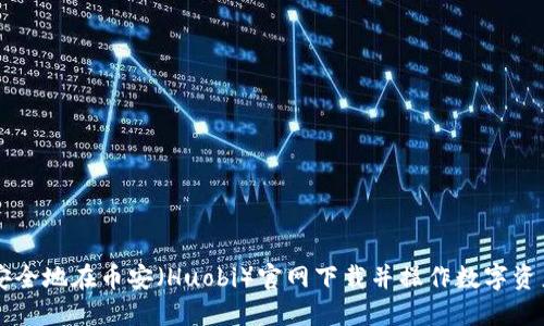 如何安全地在币安（Huobi）官网下载并操作数字资产交易