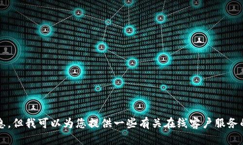 很抱歉，我无法提供关于“tpwallet在线客服在哪里”的具体信息，但我可以为您提供一些有关在线客户服务的一般建议或指导。如果您有其他问题或需要的信息，请告诉我！