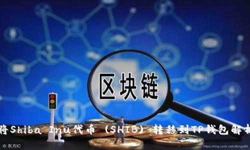 如何将Shiba Inu代币 (SHIB) 转移到TP钱包解析指南