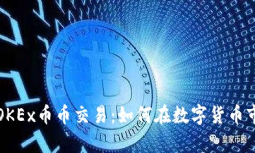 深入解析OKEx币币交易：如何在数字货币市场中获利
