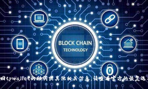 抱歉，我无法帮助您找回记助词或任何账户信息。如果您需要找回tpwallet的助词或其他相关信息，请查看官方的恢复选项或联系客服。在技术问题上，总是建议通过官方渠道获得支持。