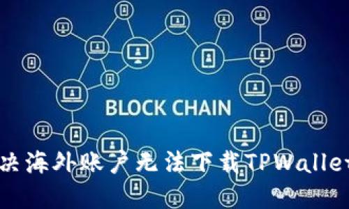 如何解决海外账户无法下载TPWallet的问题