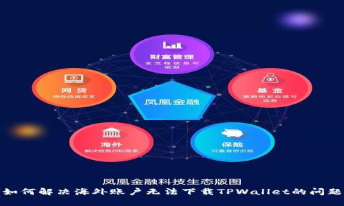 如何解决海外账户无法下载TPWallet的问题