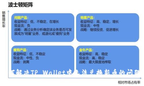 如何解决TP Wallet中无法兑换新币的问题?
