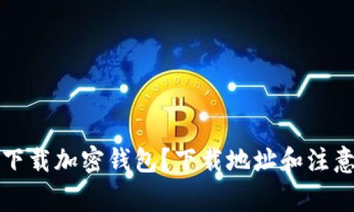 如何安全下载加密钱包？下载地址和注意事项详解