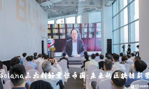 Solana三大利好震惊币圈：未来的区块链新星