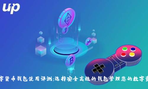 数字货币钱包使用评测：选择安全高效的钱包管理您的数字资产