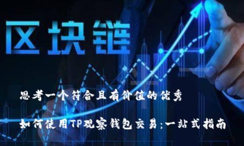 思考一个符合且有价值的优秀

如何使用TP观察钱包交易：一站式指南