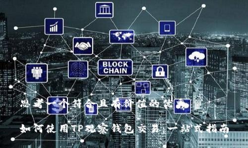 思考一个符合且有价值的优秀

如何使用TP观察钱包交易：一站式指南