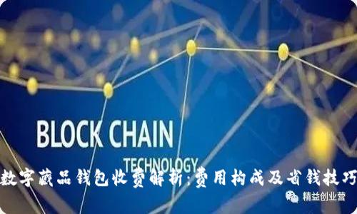 数字藏品钱包收费解析：费用构成及省钱技巧