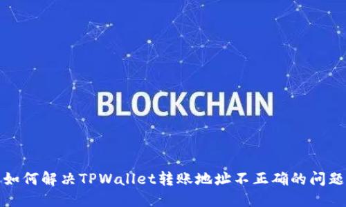 如何解决TPWallet转账地址不正确的问题