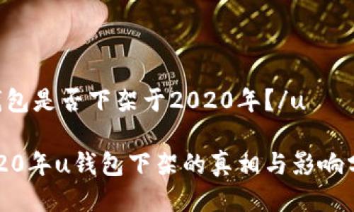 u钱包是否下架于2020年？/u

2020年u钱包下架的真相与影响分析