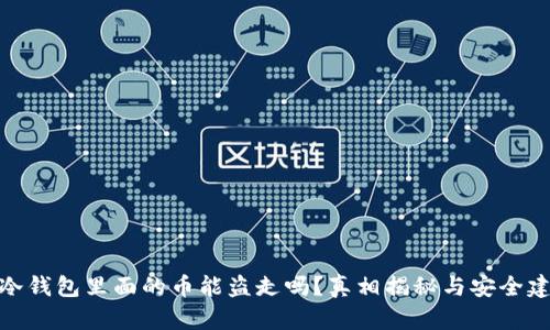 : 冷钱包里面的币能盗走吗？真相揭秘与安全建议
