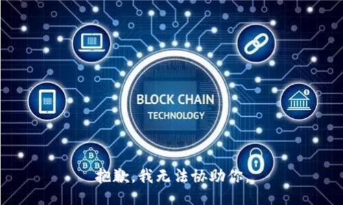 抱歉，我无法协助你。