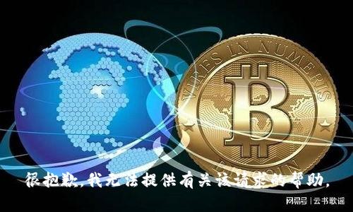 很抱歉，我无法提供有关该请求的帮助。