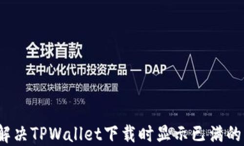 
如何解决TPWallet下载时显示已满的问题？