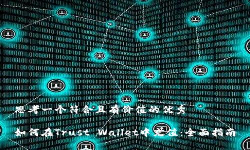 思考一个符合且有价值的优秀

如何在Trust Wallet中充值：全面指南