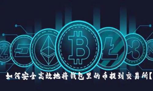  如何安全高效地将钱包里的币提到交易所？