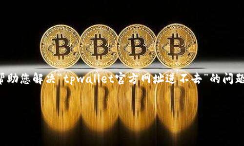 我无法访问即时网页或提供最新的网站链接，但我可以帮助您解决“tpwallet官方网址进不去”的问题并提供一些建议。以下内容针对这一主题进行详细介绍。


如何解决TPWallet官方网站无法访问的问题？