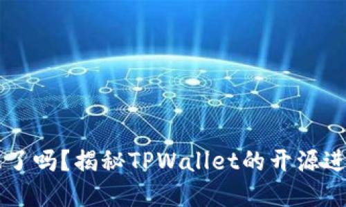 TPWallet开源了吗？揭秘TPWallet的开源进展与未来发展