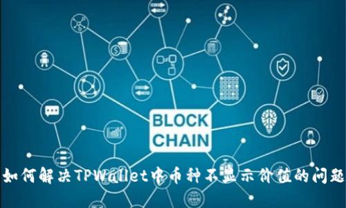 如何解决TPWallet中币种不显示价值的问题