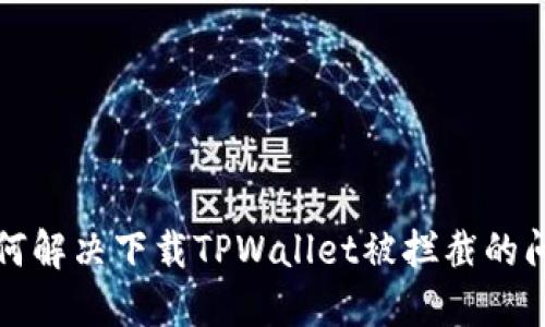 如何解决下载TPWallet被拦截的问题