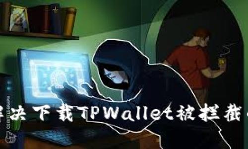 如何解决下载TPWallet被拦截的问题