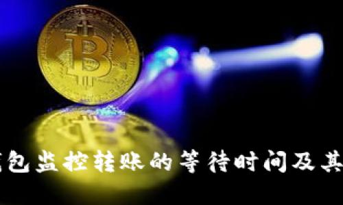 区块链钱包监控转账的等待时间及其影响因素