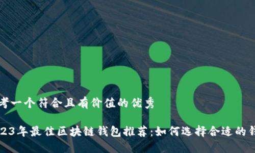 思考一个符合且有价值的优秀

2023年最佳区块链钱包推荐：如何选择合适的钱包