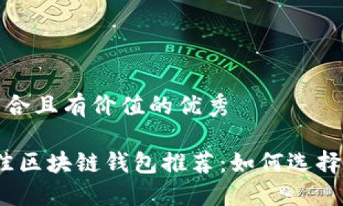 思考一个符合且有价值的优秀

2023年最佳区块链钱包推荐：如何选择合适的钱包