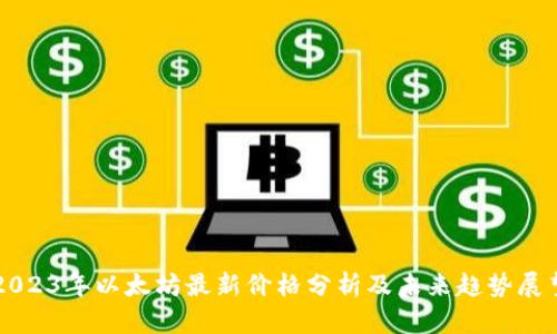 2023年以太坊最新价格分析及未来趋势展望