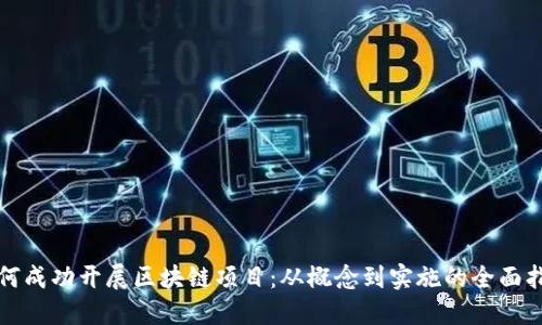 如何成功开展区块链项目：从概念到实施的全面指南