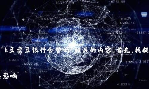 在这里，我将为你构建一个与“k豆卖豆银行会管吗”相关的内容。首先，我提供一个符合的和相关关键词。


探讨K豆卖豆银行的监管及其影响