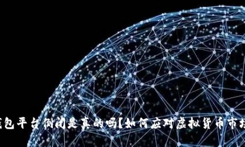 虚拟币钱包平台倒闭是真的吗？如何应对虚拟货币市场的风险？