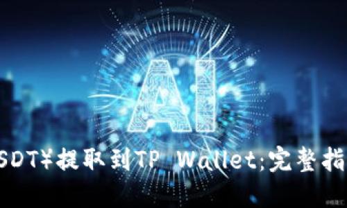 如何将U币（USDT）提取到TP Wallet：完整指南与实用技巧