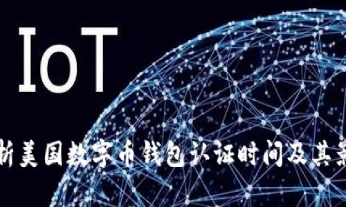 全面解析美国数字币钱包认证时间及其影响因素