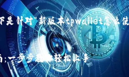 为了保证信息完整性，以下是针对“新版本tpwallet怎么使用”的及相关内容的设计。


新版本TPWallet使用指南：一步步教你轻松上手