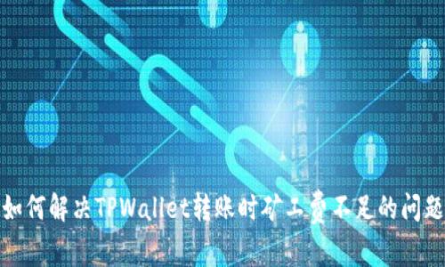 如何解决TPWallet转账时矿工费不足的问题