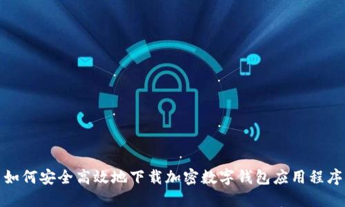 如何安全高效地下载加密数字钱包应用程序