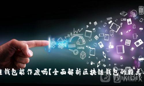 区块链钱包能作废吗？全面解析区块链钱包的特点与风险