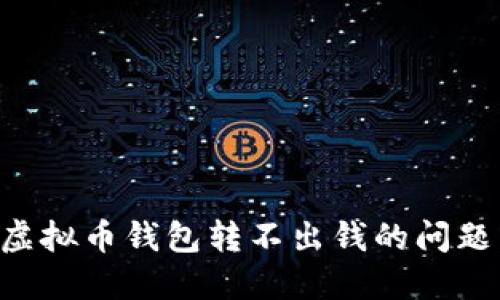 如何解决虚拟币钱包转不出钱的问题：全面指南