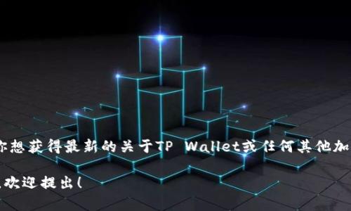 目前没有具体的信息显示TP Wallet的上线状态。如果你想获得最新的关于TP Wallet或任何其他加密钱包的信息，请务必访问官方渠道或相关的新闻网站。

如果你有其他关于加密货币、区块链或相关技术的问题，欢迎提出！