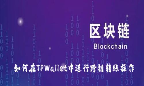  如何在TPWallet中进行跨链转账操作
