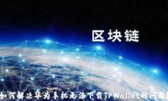 如何解决华为手机无法下
