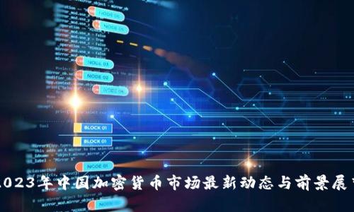 2023年中国加密货币市场最新动态与前景展望