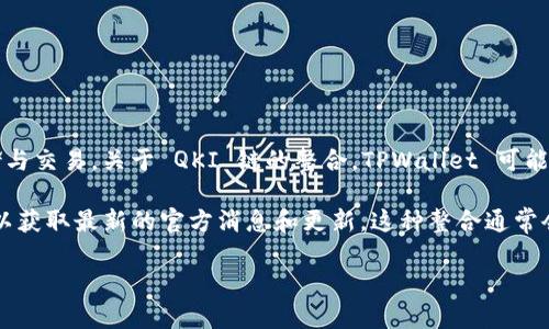 在我的知识库中，截至2023年10月，TPWallet 是一个热门的数字钱包，它支持多种区块链和代币的存储与交易。关于 QKI 链的整合，TPWallet 可能会在未来更新中加入对 QKI 链的支持，但目前没有确切的信息确认 TPWallet 是否已经支持 QKI 链。

如果你对 TPWallet 和 QKI 链的整合感兴趣，我建议你访问 TPWallet 的官方网站或社交媒体渠道，以获取最新的官方消息和更新。这种整合通常会与链的社区和开发者反馈密切相关，因此保持关注是了解最新进展的好方法。

如果你有其他问题或想了解更多相关信息，请告诉我！