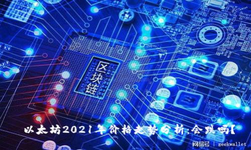  以太坊2021年价格走势分析：会跌吗？