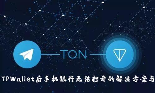 下载TPWallet后手机银行无法打开的解决方案与分析