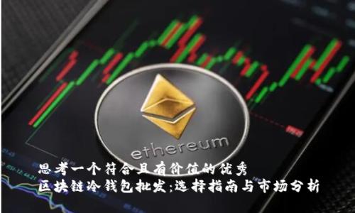 思考一个符合且有价值的优秀  
区块链冷钱包批发：选择指南与市场分析