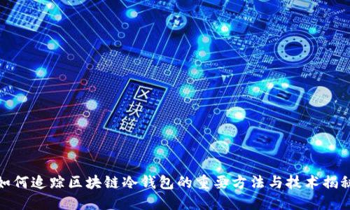 如何追踪区块链冷钱包的重要方法与技术揭秘